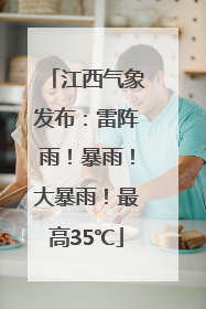 江西气象发布：雷阵雨！暴雨！大暴雨！最高35℃